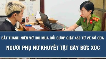 Bắt thanh niên vờ hỏi mua rồi cướp giật 460 tờ vé số của người phụ nữ khuyết tật gây bức xúc