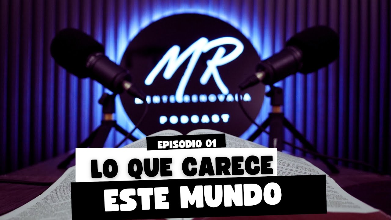 LO QUE CARECE ESTE MUNDO | MENTE RENOVADA PODCAST 
