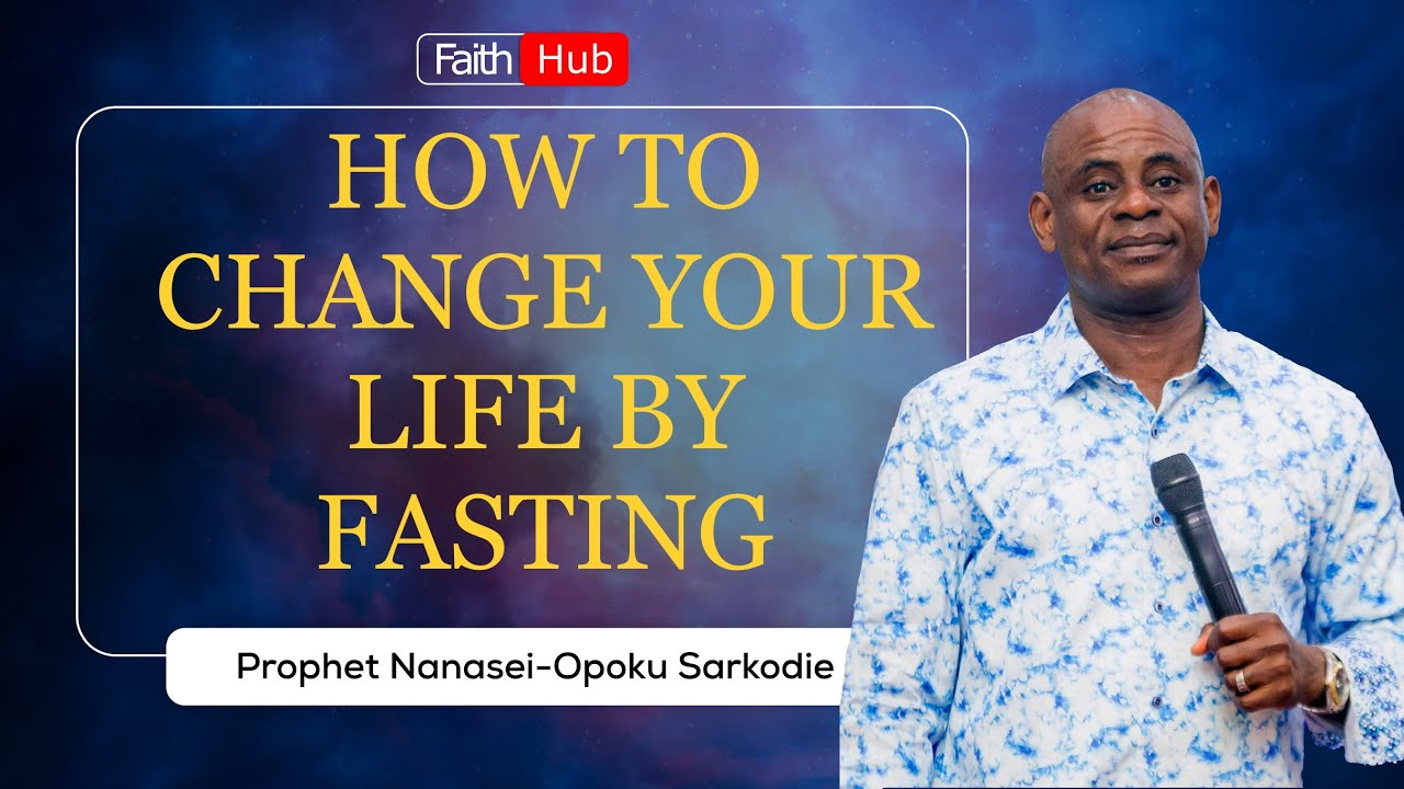 HOW TO CHANGE YOUR LIFE BY FASTING || Prophet Nanasei Opoku-Sarkodie