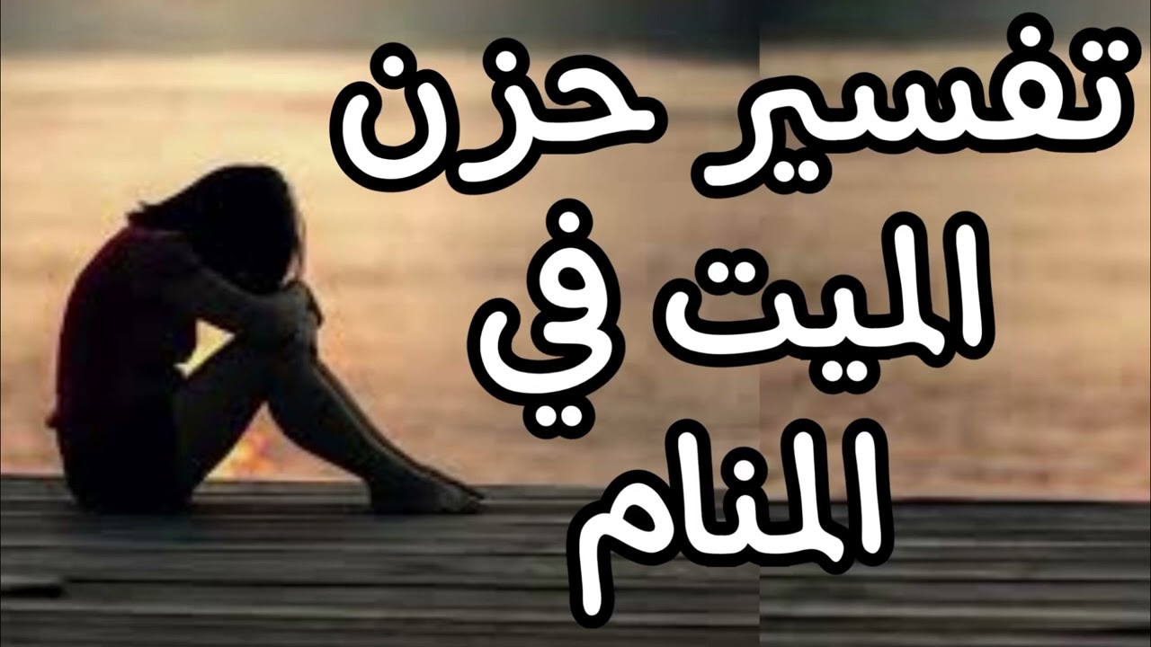 تفسير رؤية الميت حزين فى المنام وتفسير حلم الميت زعلان من الحي