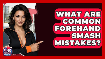 What Are Common Forehand Smash Mistakes? - Ping Pong Prodigy