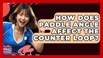 How Does Paddle Angle Affect The Counter Loop? - Ping Pong Prodigy