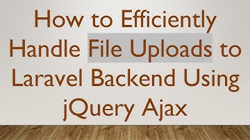 How to Efficiently Handle File Uploads to Laravel Backend Using jQuery Ajax