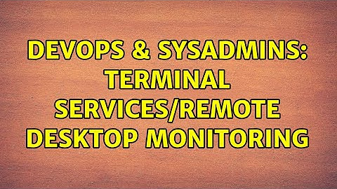 DevOps & SysAdmins: Terminal Services/Remote Desktop monitoring (3 Solutions!!)