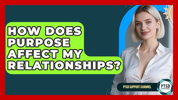 How Does Purpose Affect My Relationships? - PTSD Support Channel