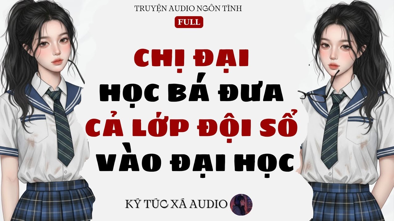 [Truyện Audio Full ] CHỊ ĐẠI HỌC BÁ ĐƯA CẢ LỚP ĐỘI SỔ VÀO ĐẠI HỌC | Ký Túc Xá Audio #002