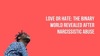 Love or Hate: The Binary World Revealed After Narcissistic Abuse