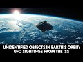 UNIDENTIFIED OBJECTS IN EARTH’S ORBIT: UFO SIGHTINGS FROM THE ISS