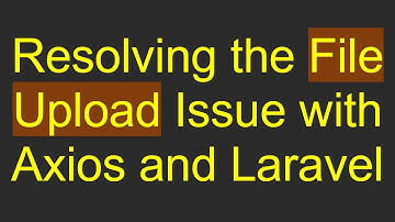 Resolving the File Upload Issue with Axios and Laravel