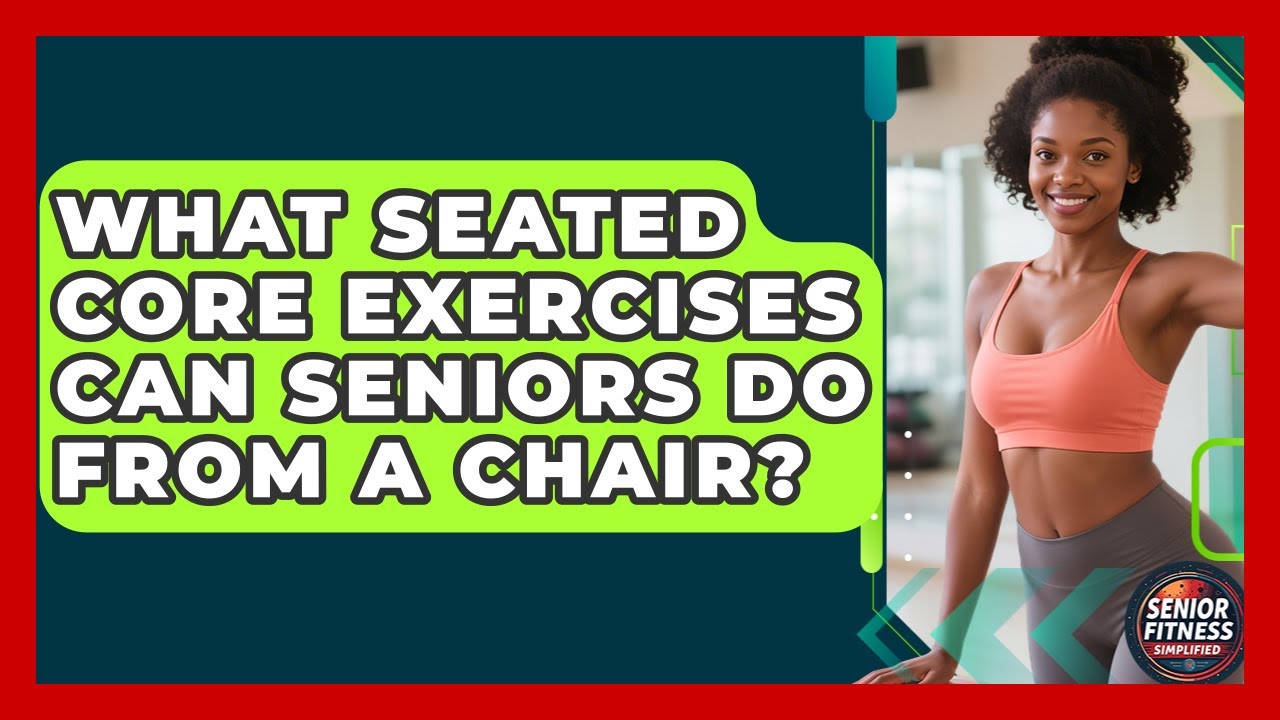 What Seated Core Exercises Can Seniors Do From A Chair? - Senior Fitness Simplified