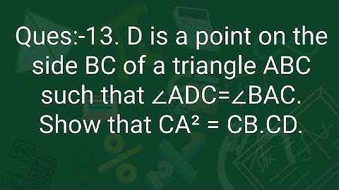Ques:-13. D is a point on the side BC of a triangle ABC such that ∠ADC=∠BAC. Show that CA² = CB.CD.