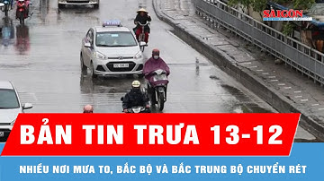 Bản tin trưa 13-12: Nhiều nơi mưa to, Bắc bộ và Bắc Trung bộ chuyển rét