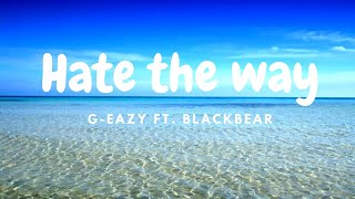 G-Eazy - Hate The Way (Lyrics) feat. blackbear