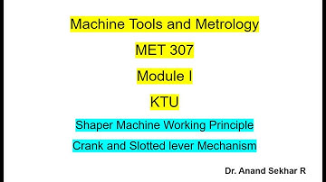 Machine Tools and Metrology//KTU//MET 307//Shaper//Crank and Slotted lever mechanism