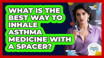 What Is The Best Way To Inhale Asthma Medicine With A Spacer? - Everyday Asthma Tips