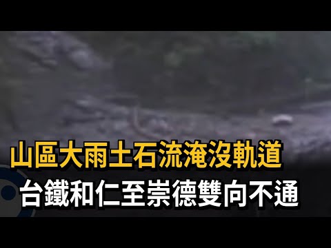 山區大雨土石流淹沒軌道 台鐵和仁至崇德雙向不通－民視新聞