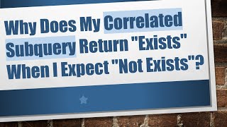 Why Does My Correlated Subquery Return &quot;Exists&quot; When I Expect &quot;Not Exists&quot;?