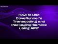 How to Use DoveRunner's Transcoding & Packaging Service using API?