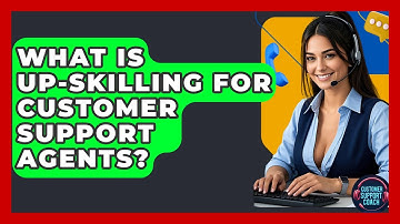 What Is Up-skilling For Customer Support Agents? - Customer Support Coach