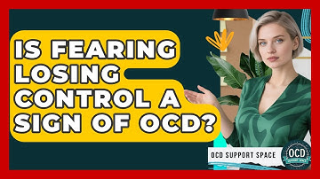 Is Fearing Losing Control A Sign Of OCD? - OCD Support Space