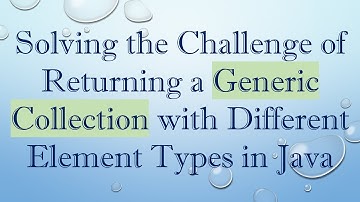 Solving the Challenge of Returning a Generic Collection with Different Element Types in Java
