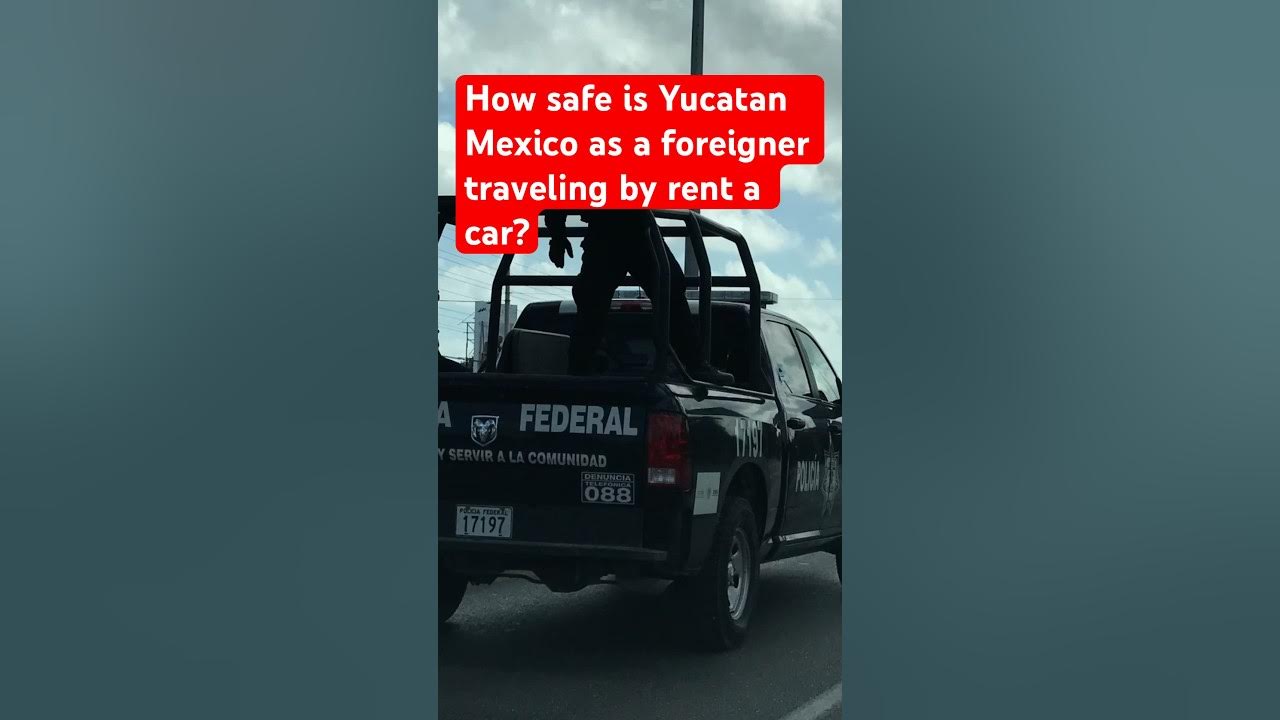 How safe is Yucatan Mexico as a foreigner traveling by rent a car? 