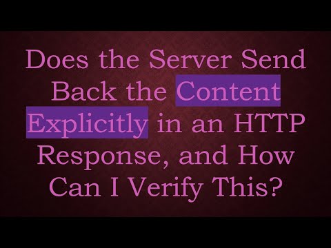 Does the Server Send Back the Content Explicitly in an HTTP Response, and How Can I Verify This?