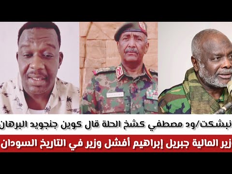 انبشكت ود المصطفى يؤكد علي الشعب السوداني كون جنجويد البرهان وزير المالية جبريل إبراهيم أفشل وزير