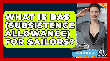 What Is BAS (Subsistence Allowance) For Sailors? - Ocean Watchmen
