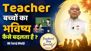 अच्छे शिक्षक की ये 5 खूबियाँ बच्चों का भविष्य बदल सकती हैं ! | BK Suraj Bhaiji Teachers Day Special