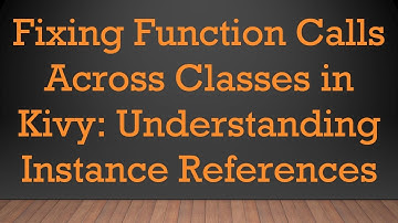 Fixing Function Calls Across Classes in Kivy: Understanding Instance References