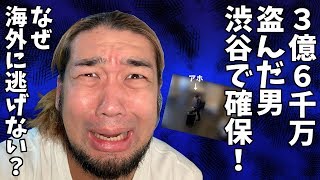 ３億６千万盗んだ男、渋谷で捕まる！なんで海外に逃げなかったの！？