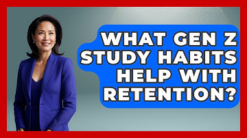 What Gen Z Study Habits Help With Retention? - Gen Z Unfiltered