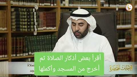 اقرأ بعض أذكار الصلاة ثم أخرج من المسجد و أكملها ؟ الشيخ صالح الفوزان حفظه الله ورعاه