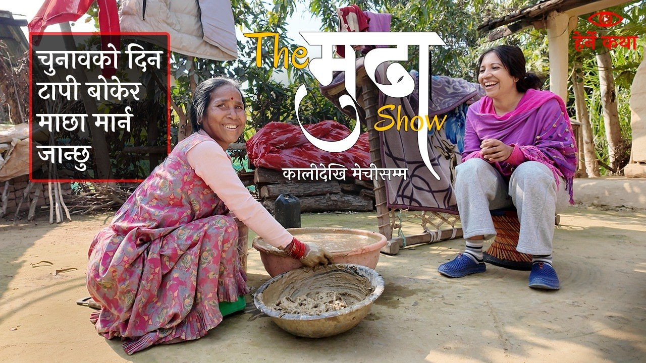 चुनावको दिन टापी बोकेर माछा मार्न जान्छु—The मुढा Show |