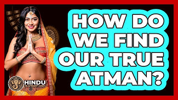 How Do We Find Our True Atman? - Hindu Enlightenment Journey