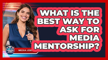 What Is The Best Way To Ask For Media Mentorship? - Media Jobs