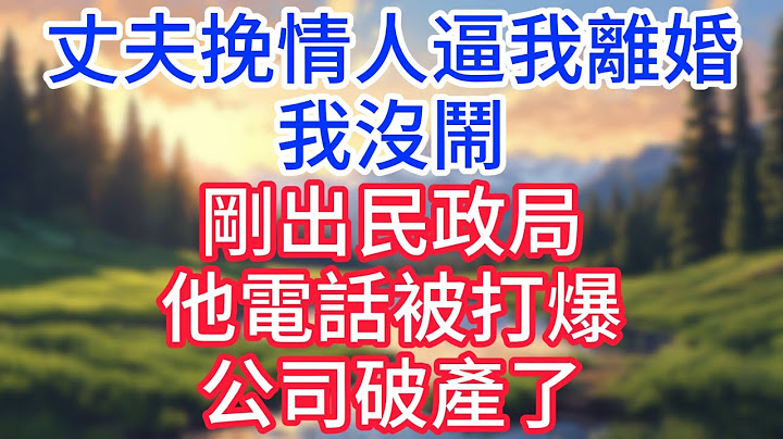 【完結】丈夫挽情人逼我離婚，我沒鬧，剛出民政局，他電話被打爆，公司破產了！#完结文#情感故事#一口气看完