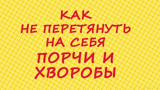 Как не перетянуть на себя порчи и хворобы