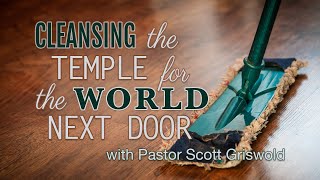 "Cleansing the Temple for the World Next Door",  Part 2 with Scott Griswold