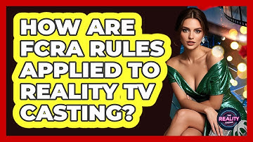 How Are FCRA Rules Applied To Reality TV Casting? - The Reality Radar