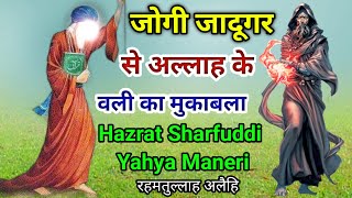 जोगी जादूगर से अल्लाह के वली का मुकाबला, Hazrat Sharuddin Yahya Maneri Bihar Sharif