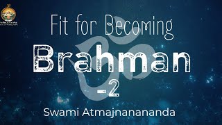 Fit for Becoming Brahman II | Swami Atmajnanananda