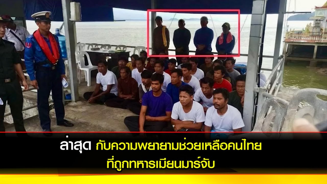 ล่าสุด กับความพยายามช่วยเหลือคนไทยที่ถูกเมียนมาจับ เหตุล้ำเขตแดน