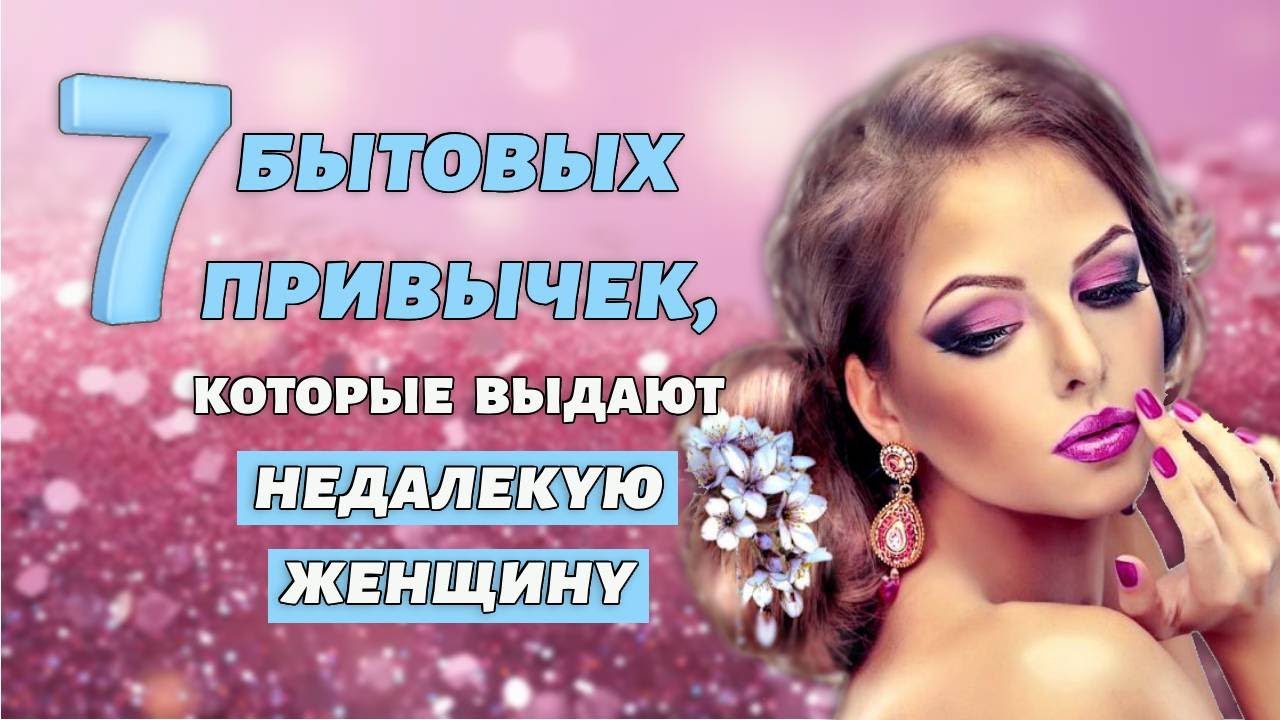 7 бытовых привычек, которые выдают недалекую женщину