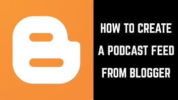 How to Create a Podcast Feed from Blogger