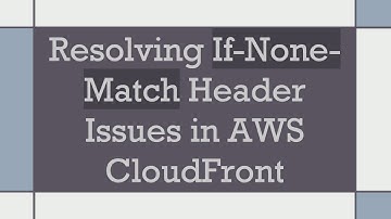 Resolving If-None-Match Header Issues in AWS CloudFront