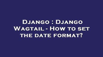Django : Django Wagtail - How to set the date format?