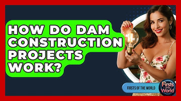 How Do Dam Construction Projects Work? - Firsts of the World