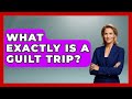 What Exactly Is A Guilt Trip Get Divorce Answers What Exactly Is A Guilt Trip Get Divorce Answers